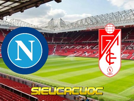 Soi kèo nhà cái Napoli vs Granada CF – 00h55 – 26/02/2021