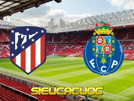 Soi kèo nhà cái 188bet trận Atl. Madrid vs FC Porto – 02h00 – 08/09/2022