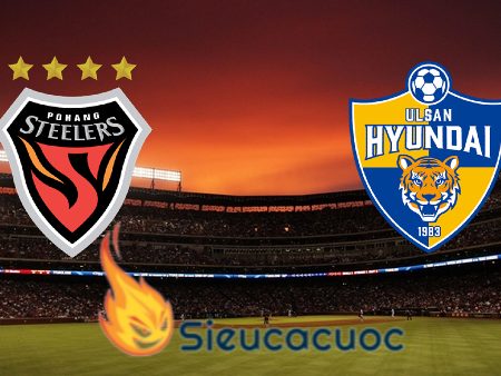 Soi kèo nhà cái Pohang vs Ulsan Hyundai – 16h00 – 08/07/2023